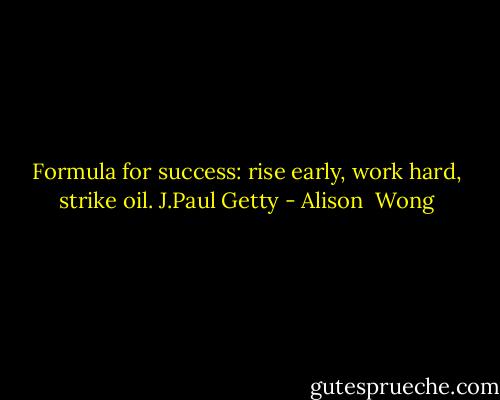 Formula for success: rise early, work hard, strike oil. J.Paul Getty - Alison  Wong