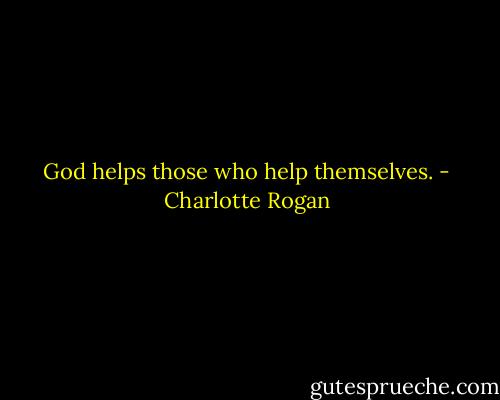 God helps those who help themselves. - Charlotte Rogan