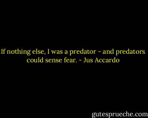 If nothing else, I was a predator - and predators could sense fear. - Jus Accardo