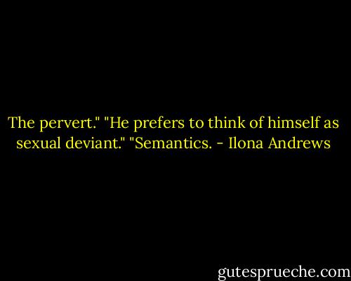 The pervert."<br />"He prefers to think of himself as sexual deviant."<br />"Semantics. - Ilona Andrews