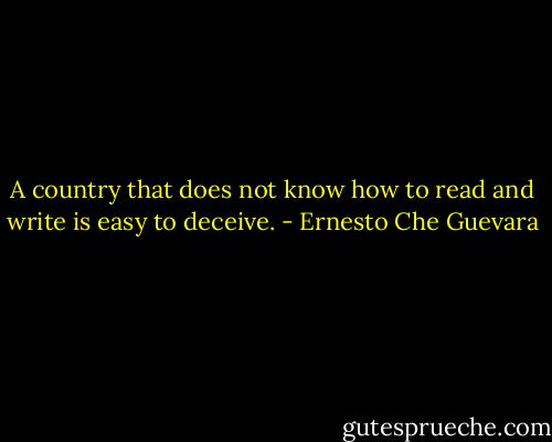 A country that does not know how to read and write is easy to deceive. - Ernesto Che Guevara