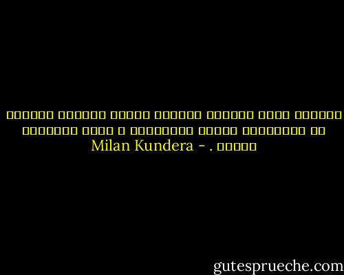 للحياة التي نخلفها وراءنا عادةُ الخروج السيئة من الظلمات، تقديم الشكايات ، وفرض الأحكام علينا . - Milan Kundera