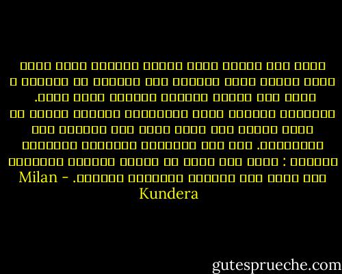 كلما كان الزمن الذي نخلفه وراءنا أكبر كلما أصبح الصوت الذي يحثّنا على العودة لا يُقاوم ، يبدو هذا الحكم مبدءاً عاماً، لكنه مزيف. <br />فالكائن البشري يشيخ والنهاية تقترب، فتصبح كل لحظة ثمينة ولا يعود هناك وقت يُضيّع على الذكريات.<br />يجب فهم التناقض الرياضي الظاهري للحنين : يظهر هذا بقوة في مرحلة الشباب الأولى، حين يكون حجم الحياة الماضية زهيداً. - Milan Kundera