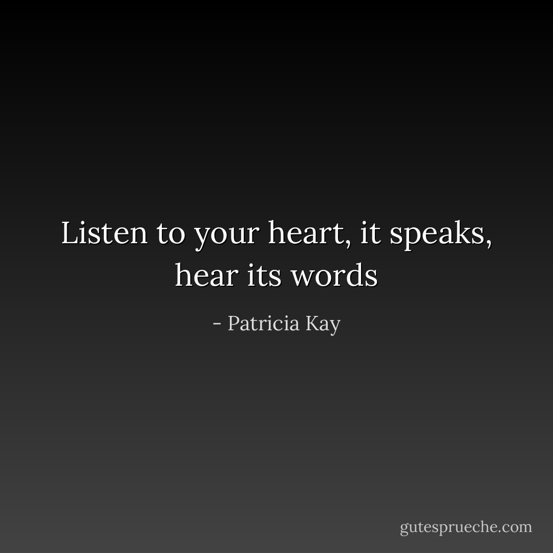 Listen to your heart, it speaks, hear its words - Patricia Kay