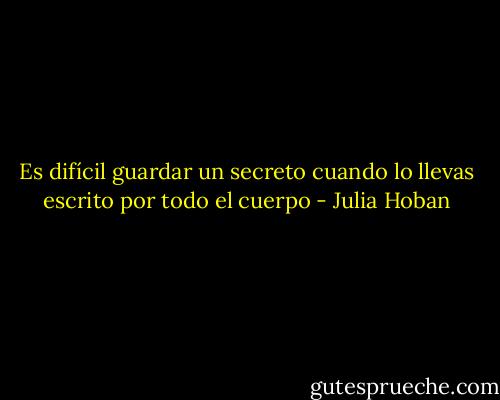 Es difícil guardar un secreto cuando lo llevas escrito por todo el cuerpo - Julia Hoban