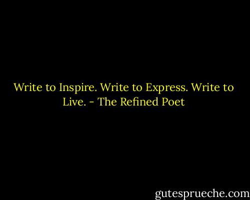 Write to Inspire. Write to Express. Write to Live. - The Refined Poet