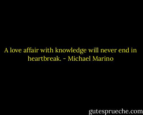 A love affair with knowledge will never end in heartbreak. - Michael Marino