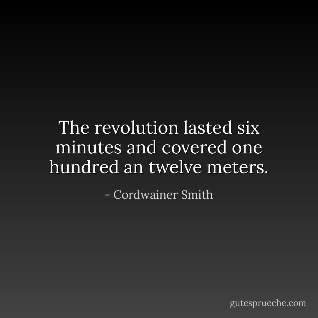 The revolution lasted six minutes and covered one hundred an twelve meters. - Cordwainer Smith