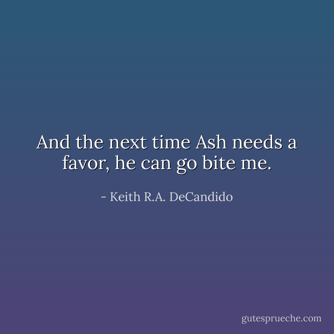 And the next time Ash needs a favor, he can go bite me. - Keith R.A. DeCandido