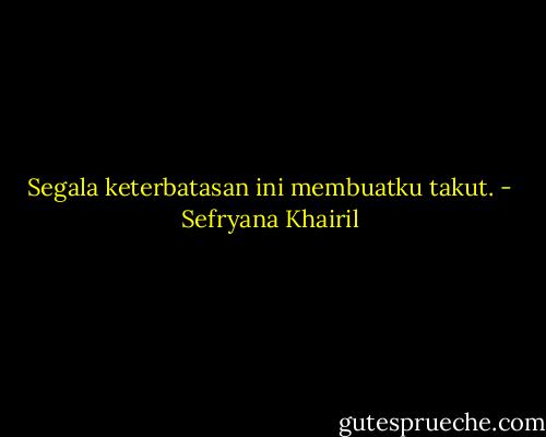 Segala keterbatasan ini membuatku takut. - Sefryana Khairil