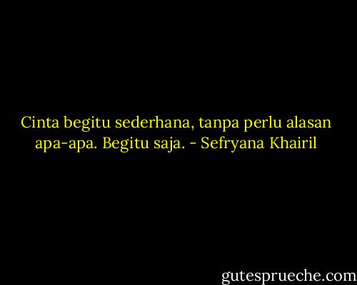 Cinta begitu sederhana, tanpa perlu alasan apa-apa. Begitu saja. - Sefryana Khairil
