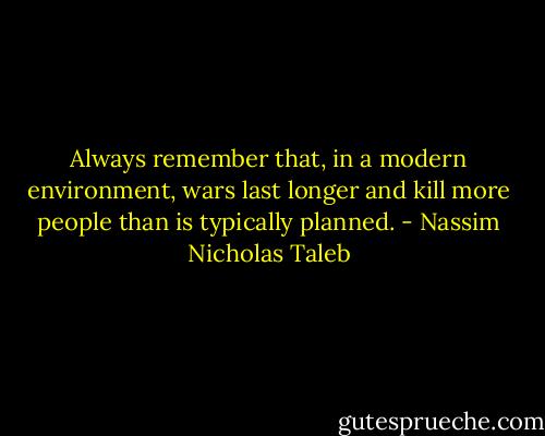 Always remember that, in a modern environment, wars last longer and kill more people than is typically planned. - Nassim Nicholas Taleb