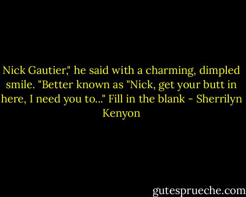 Nick Gautier," he said with a charming, dimpled smile. "Better known as "Nick, get your butt in here, I need you to..." Fill in the blank - Sherrilyn Kenyon