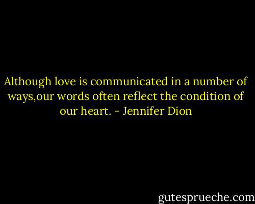 Although love is communicated in a number of ways,our words often reflect the condition of our heart. - Jennifer Dion