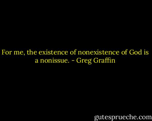 For me, the existence of nonexistence of God is a nonissue. - Greg Graffin