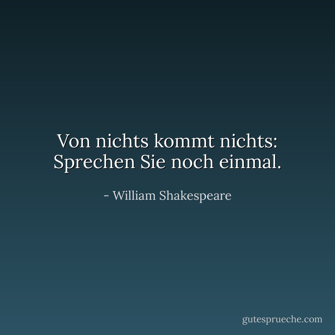 Von nichts kommt nichts: Sprechen Sie noch einmal. - William Shakespeare<