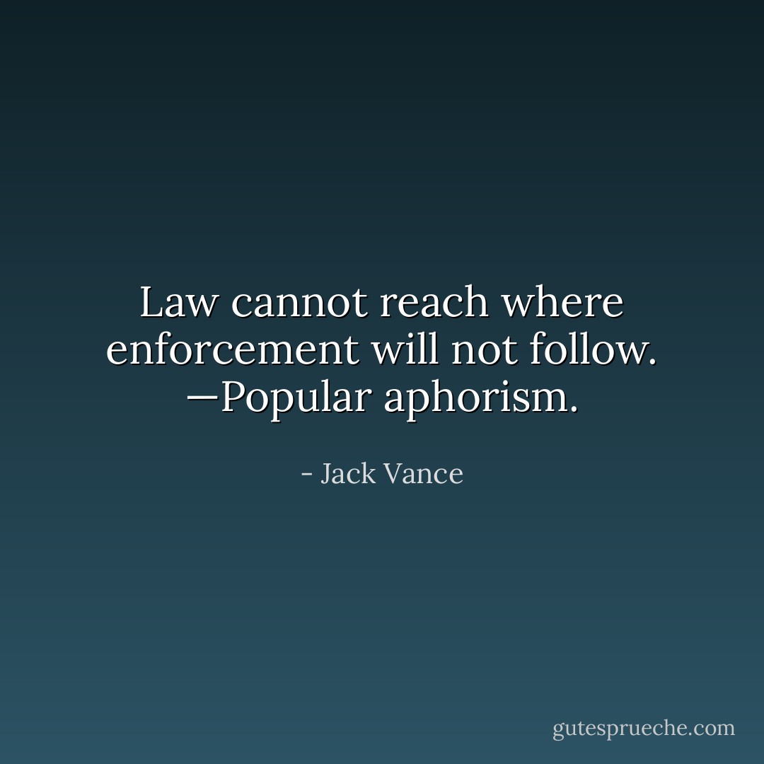 Law cannot reach where enforcement will not follow. —Popular aphorism. - Jack Vance