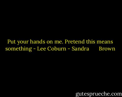 Put your hands on me. Pretend this means something - Lee Coburn - Sandra       Brown