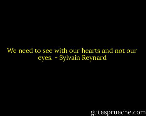 We need to see with our hearts and not our eyes. - Sylvain Reynard