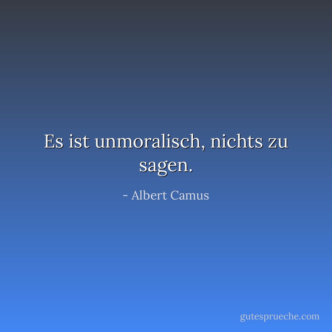 Es ist unmoralisch, nichts zu sagen. - Albert Camus<