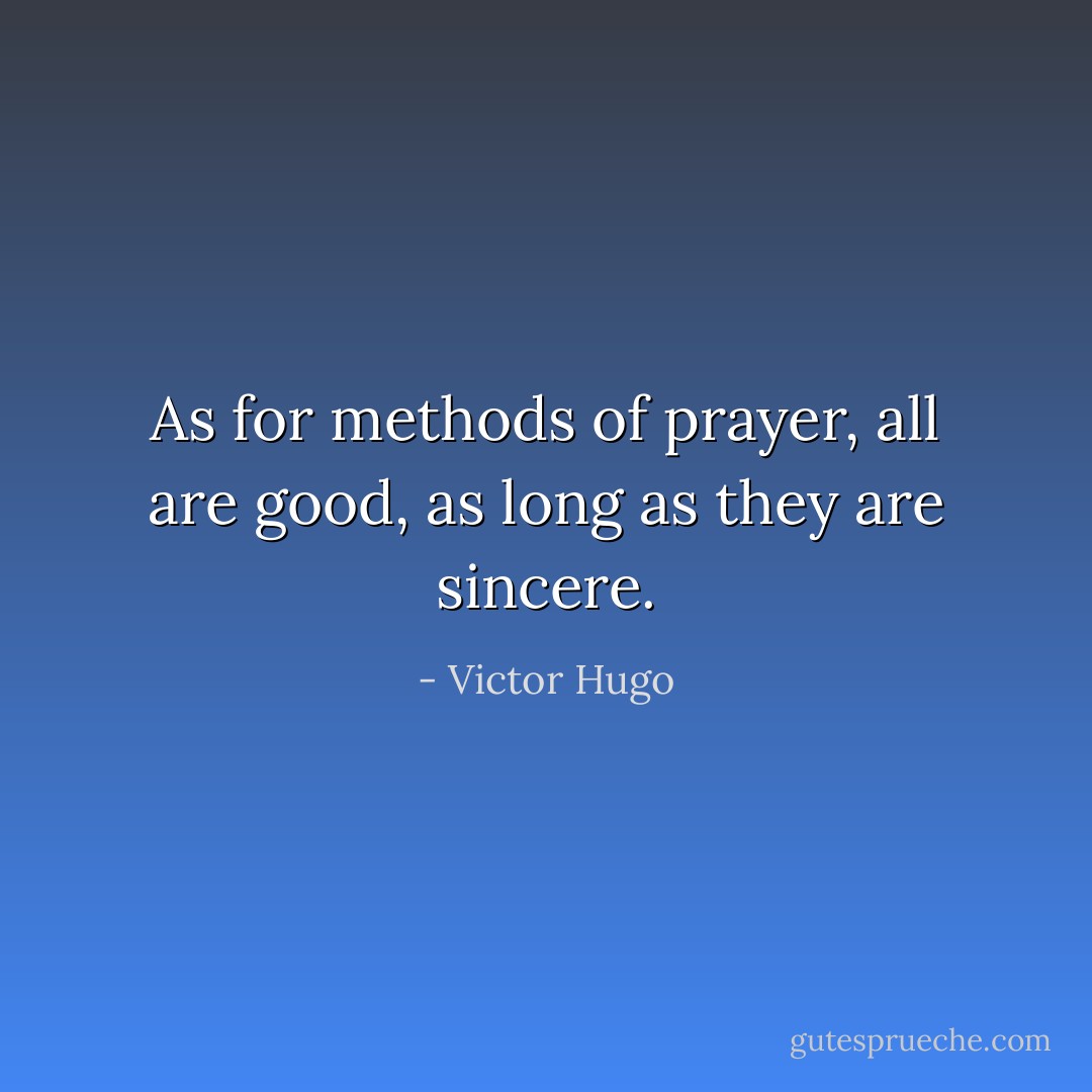 As for methods of prayer, all are good, as long as they are sincere. - Victor Hugo