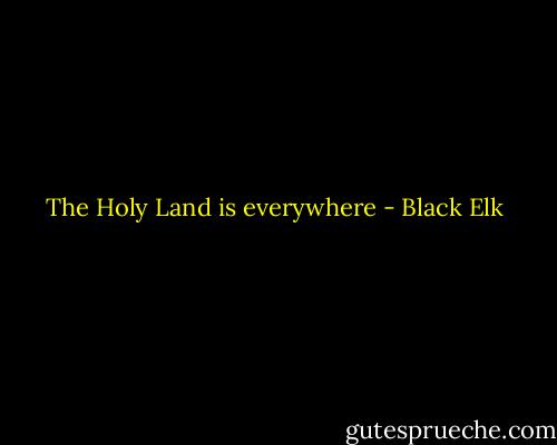 The Holy Land is everywhere - Black Elk