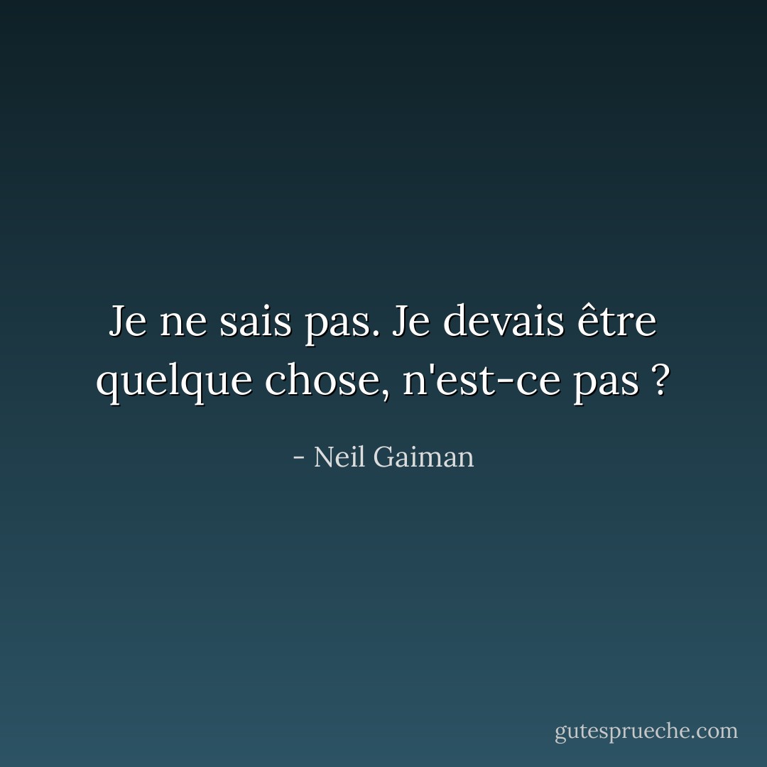 Je ne sais pas. Je devais être quelque chose, n'est-ce pas ? - Neil Gaiman