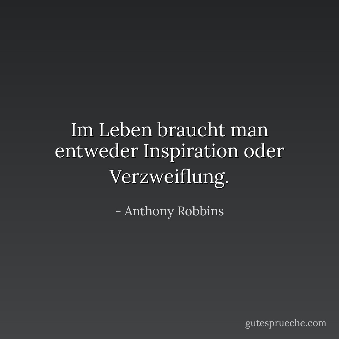 Im Leben braucht man entweder Inspiration oder Verzweiflung. - Anthony Robbins<