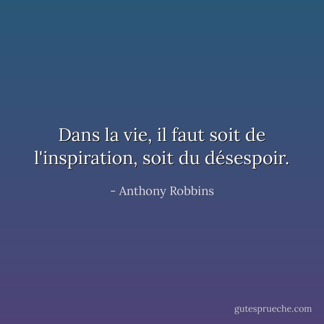 Dans la vie, il faut soit de l'inspiration, soit du désespoir. - Anthony Robbins