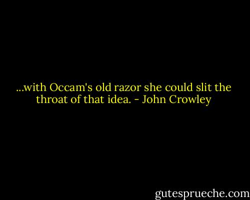 ...with Occam's old razor she could slit the throat of that idea. - John Crowley