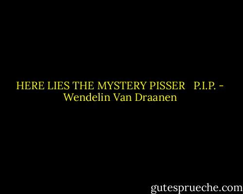 HERE LIES THE MYSTERY PISSER<br /><br /><br />P.I.P. - Wendelin Van Draanen