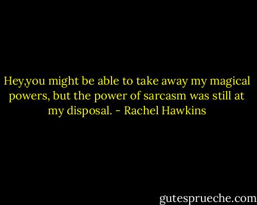 Hey,you might be able to take away my magical powers, but the power of sarcasm was still at my disposal. - Rachel Hawkins
