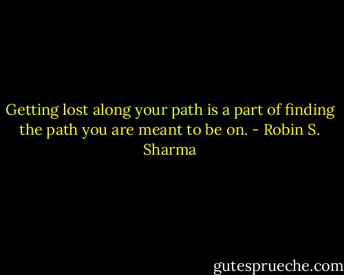 Getting lost along your path is a part of finding the path you are meant to be on. - Robin S. Sharma