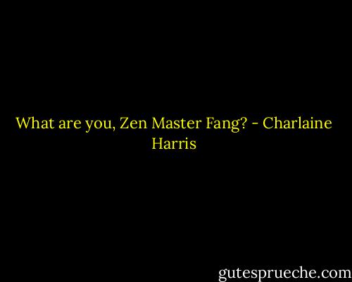 What are you, Zen Master Fang? - Charlaine Harris