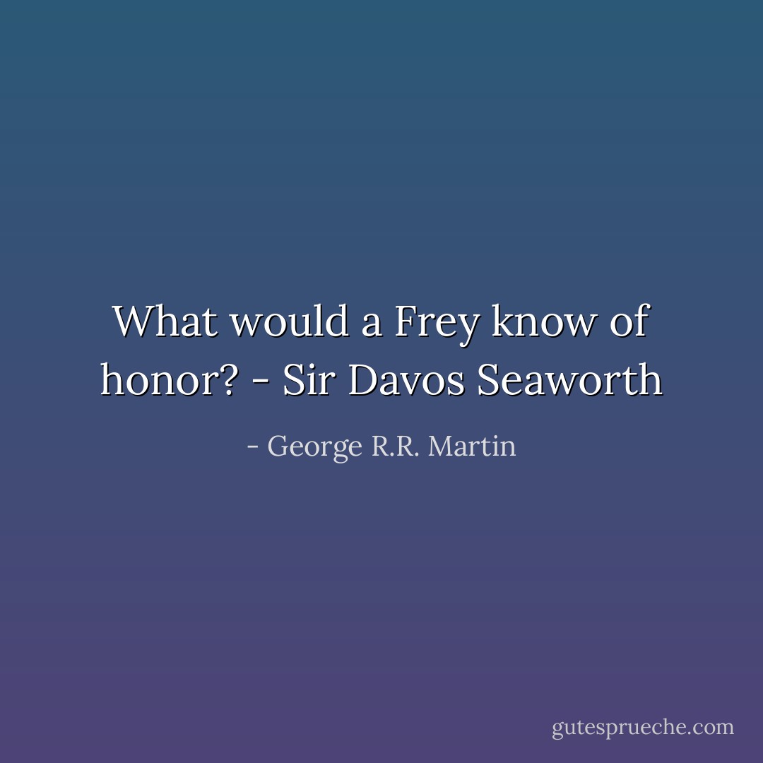 What would a Frey know of honor? - Sir Davos Seaworth - George R.R. Martin