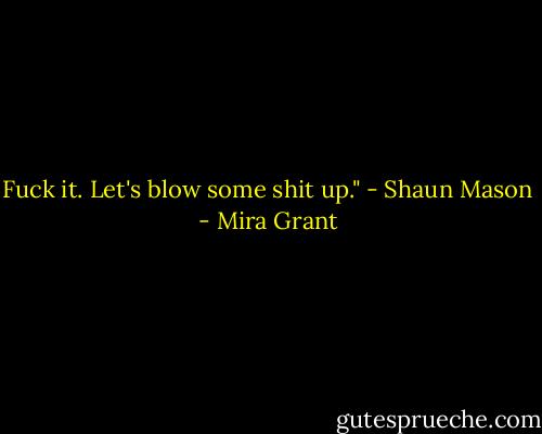 Fuck it. Let's blow some shit up." - Shaun Mason - Mira Grant