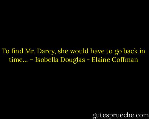 To find Mr. Darcy, she would have to go back in time… – Isobella Douglas - Elaine Coffman