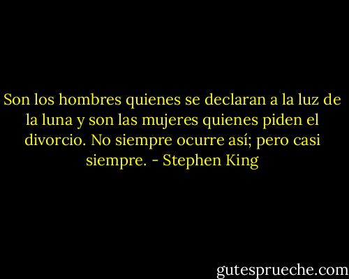 Son los hombres quienes se declaran a la luz de la luna y son las mujeres quienes piden el divorcio. No siempre ocurre así; pero casi siempre. - Stephen King