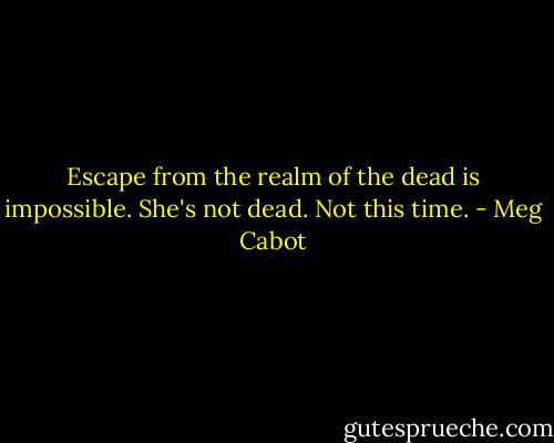 Escape from the realm of the dead is impossible. She's not dead. Not this time. - Meg Cabot