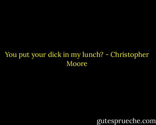 You put your dick in my lunch? - Christopher Moore