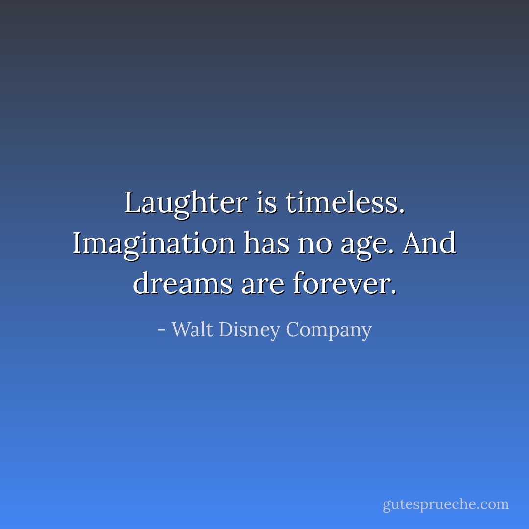 Laughter is timeless. Imagination has no age. And dreams are forever. - Walt Disney Company