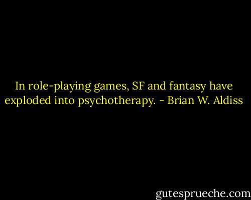 In role-playing games, SF and fantasy have exploded into psychotherapy. - Brian W. Aldiss