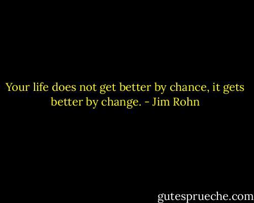 Your life does not get better by chance, it gets better by change. - Jim Rohn