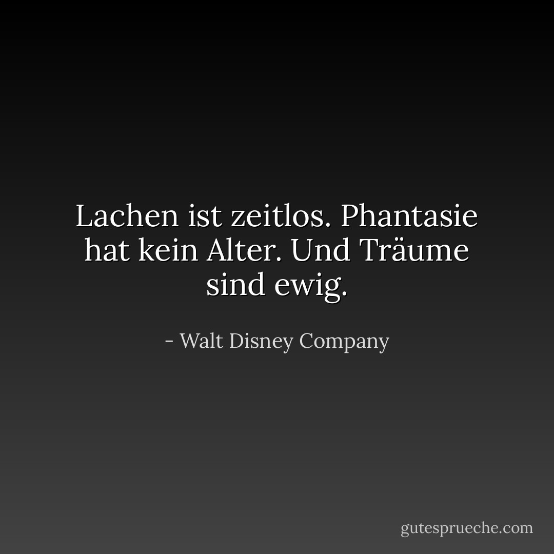 Lachen ist zeitlos. Phantasie hat kein Alter. Und Träume sind ewig. - Walt Disney Company<