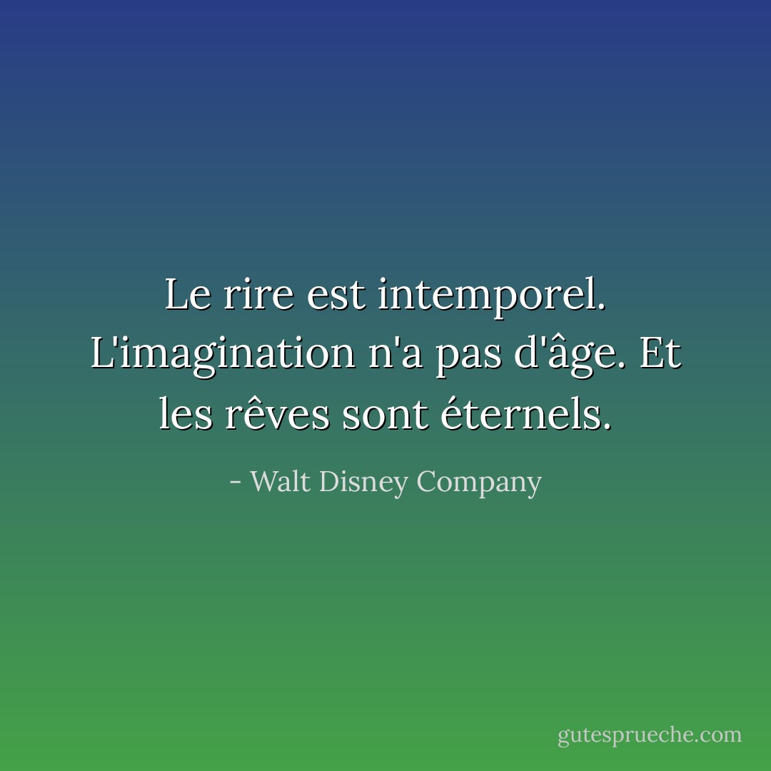 Le rire est intemporel. L'imagination n'a pas d'âge. Et les rêves sont éternels. - Walt Disney Company