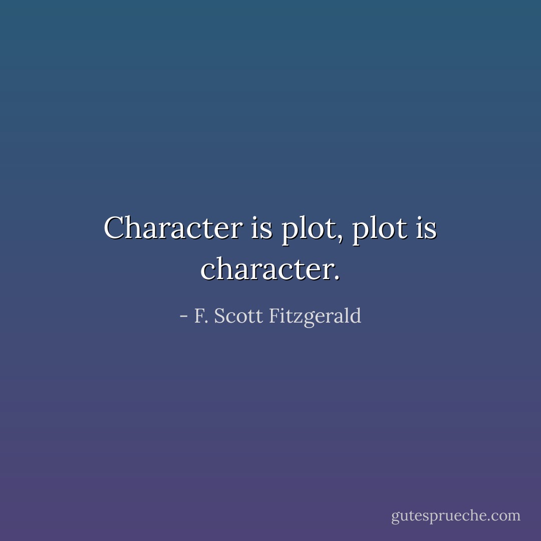 Character is plot, plot is character. - F. Scott Fitzgerald