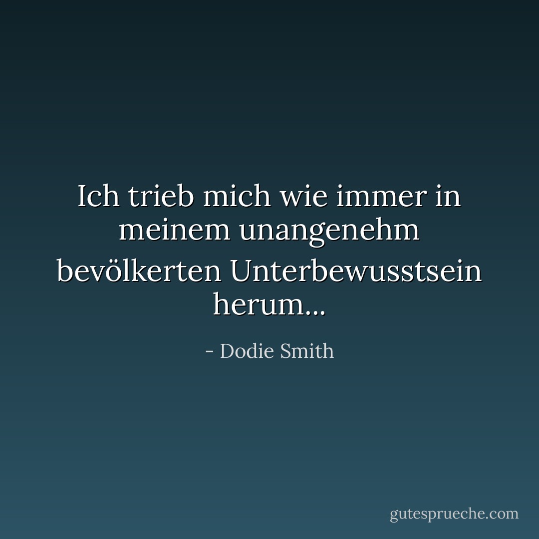 Ich trieb mich wie immer in meinem unangenehm bevölkerten Unterbewusstsein herum... - Dodie Smith<