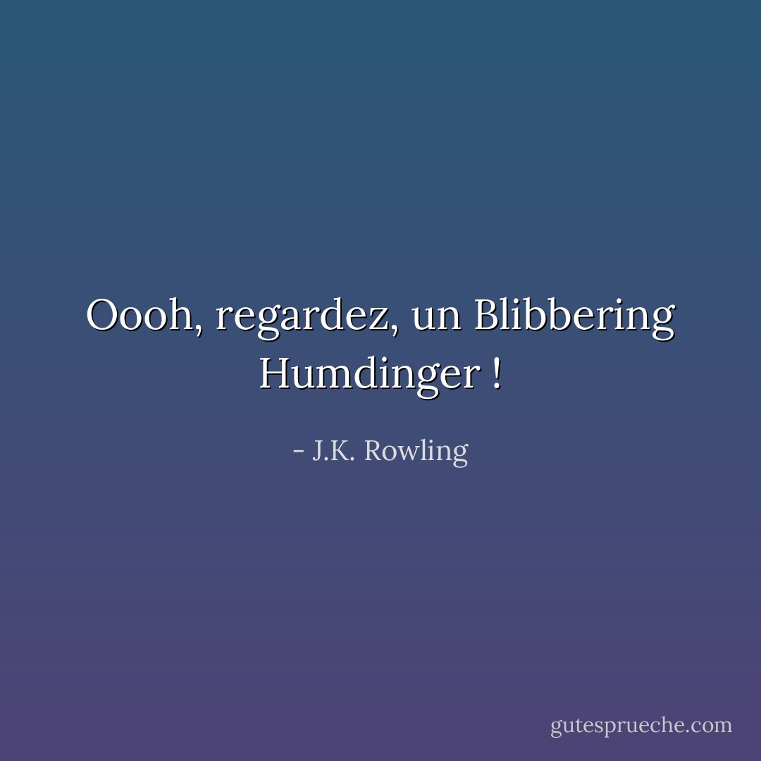 Oooh, regardez, un Blibbering Humdinger ! - J.K. Rowling