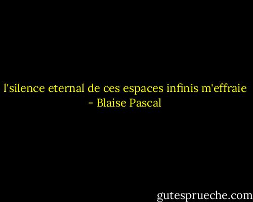 l'silence eternal de ces espaces infinis m'effraie - Blaise Pascal