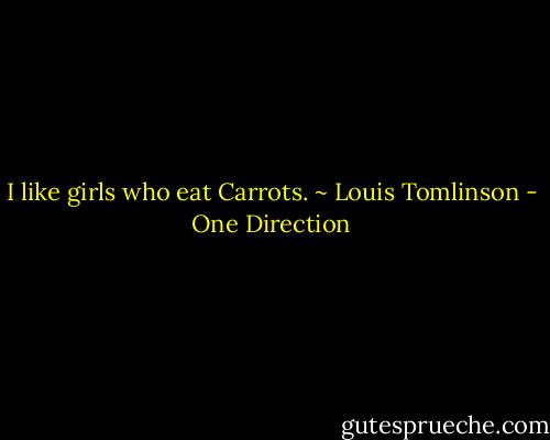 I like girls who eat Carrots. ~ Louis Tomlinson - One Direction